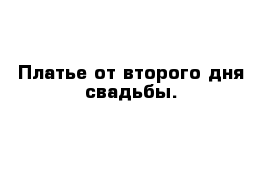 Платье от второго дня свадьбы.